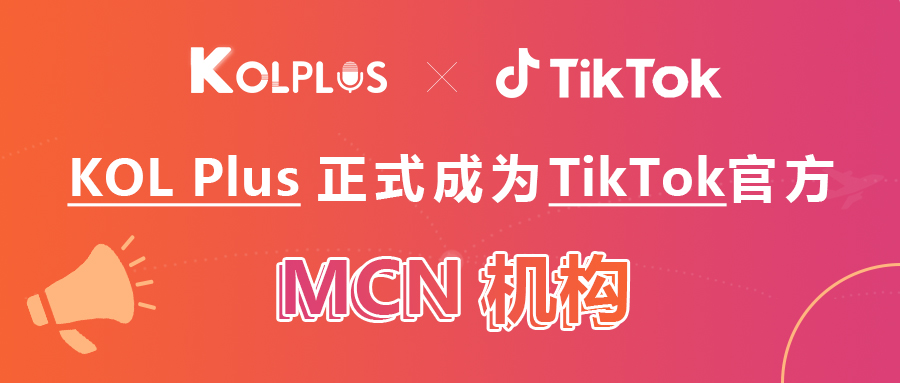 喜报！KOL Plus正式成为TikTok官方MCN机构！